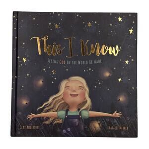 THIS I KNOW: SEEING GOD IN THE WORLD HE MADE – CLAY ANDERSON – CHILDREN’S BOOK
